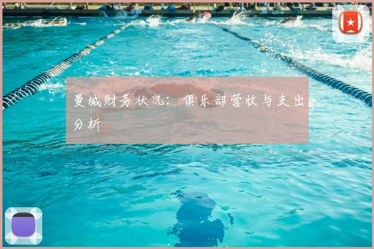 曼城财务状况:俱乐部营收与支出分析